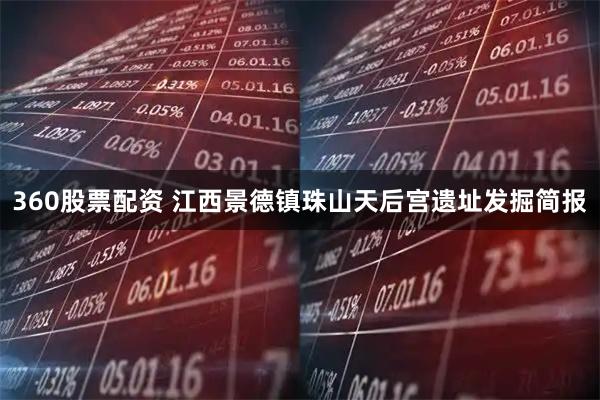 360股票配资 江西景德镇珠山天后宫遗址发掘简报