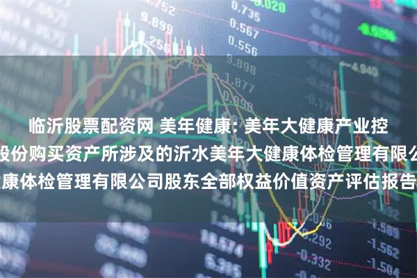 临沂股票配资网 美年健康: 美年大健康产业控股股份有限公司拟发行股份购买资产所涉及的沂水美年大健康体检管理有限公司股东全部权益价值资产评估报告内容摘要