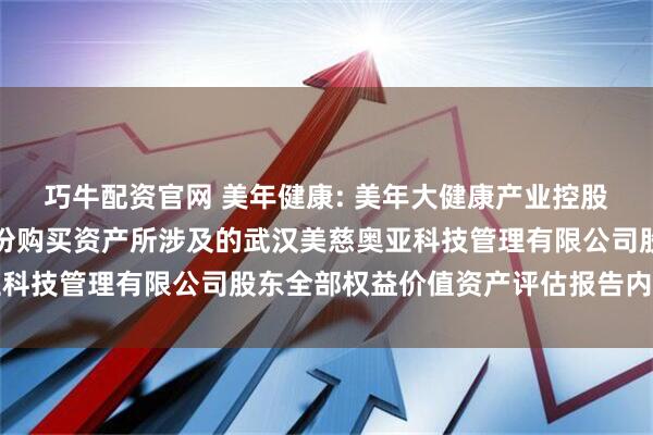 巧牛配资官网 美年健康: 美年大健康产业控股股份有限公司拟发行股份购买资产所涉及的武汉美慈奥亚科技管理有限公司股东全部权益价值资产评估报告内容摘要