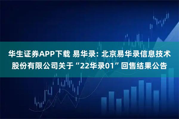 华生证券APP下载 易华录: 北京易华录信息技术股份有限公司关于“22华录01”回售结果公告