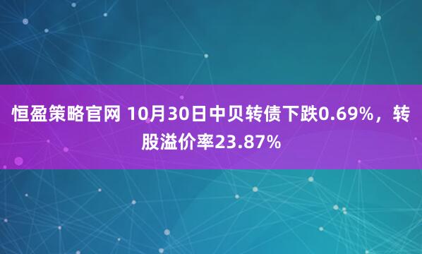 恒盈策略官网 10月30日中贝转债下跌0.69%，转股溢价率23.87%