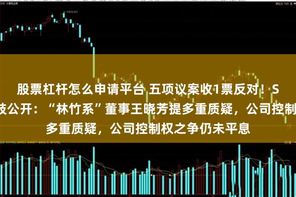股票杠杆怎么申请平台 五项议案收1票反对！ST路通董事会分歧公开：“林竹系”董事王晓芳提多重质疑，公司控制权之争仍未平息