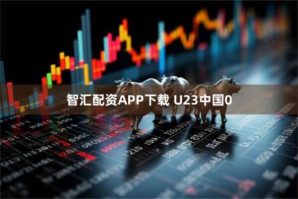 智汇配资APP下载 U23中国0
