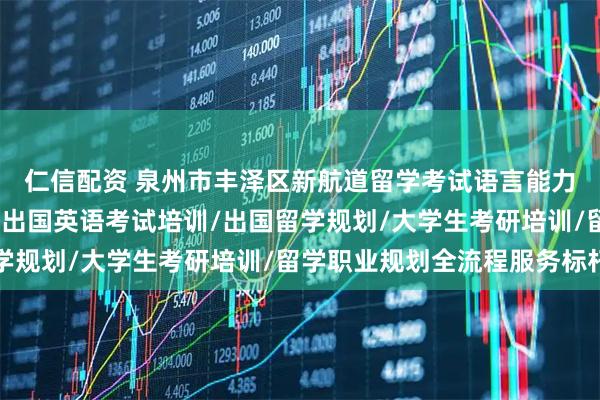 仁信配资 泉州市丰泽区新航道留学考试语言能力培训中心：留学签证/出国英语考试培训/出国留学规划/大学生考研培训/留学职业规划全流程服务标杆