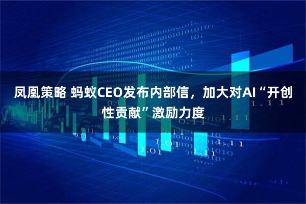 凤凰策略 蚂蚁CEO发布内部信，加大对AI“开创性贡献”激励力度