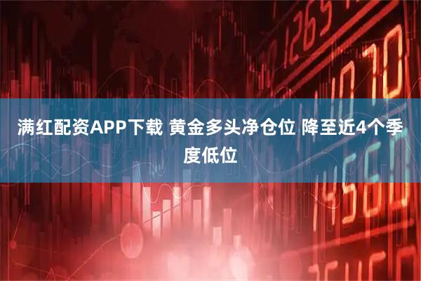 满红配资APP下载 黄金多头净仓位 降至近4个季度低位