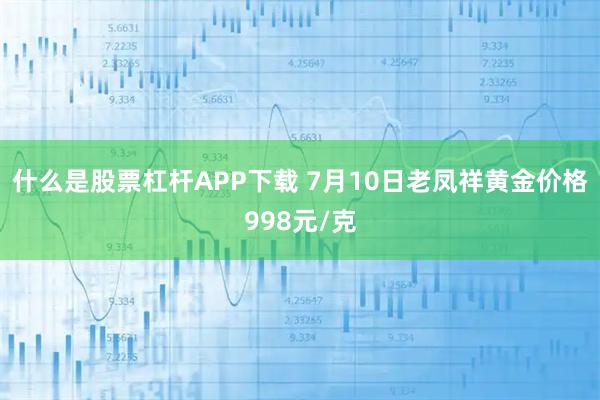 什么是股票杠杆APP下载 7月10日老凤祥黄金价格998元/克