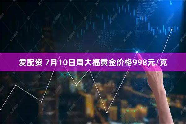 爱配资 7月10日周大福黄金价格998元/克