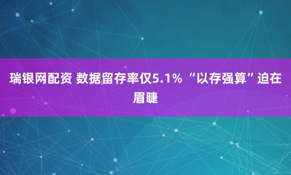 瑞银网配资 数据留存率仅5.1% “以存强算”迫在眉睫