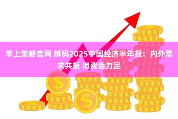掌上策略官网 解码2025中国经济半年报：内外需求共振 消费活力足