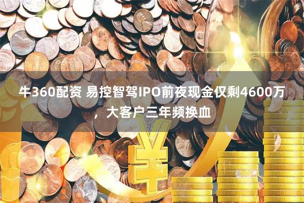 牛360配资 易控智驾IPO前夜现金仅剩4600万，大客户三年频换血