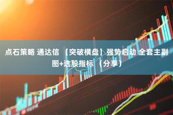 点石策略 通达信 【突破横盘】强势启动 全套主副图+选股指标 （分享）