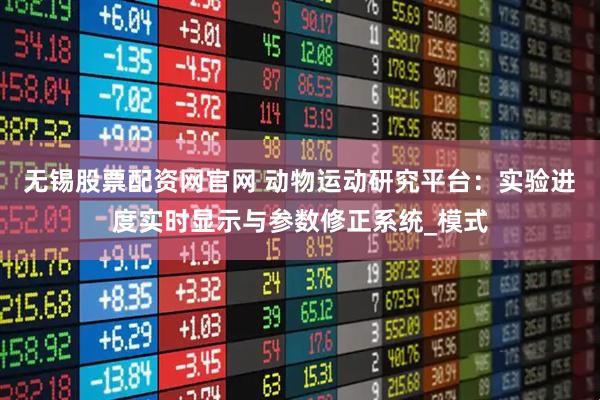 无锡股票配资网官网 动物运动研究平台：实验进度实时显示与参数修正系统_模式