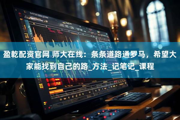 盈乾配资官网 师大在线：条条道路通罗马，希望大家能找到自己的路_方法_记笔记_课程