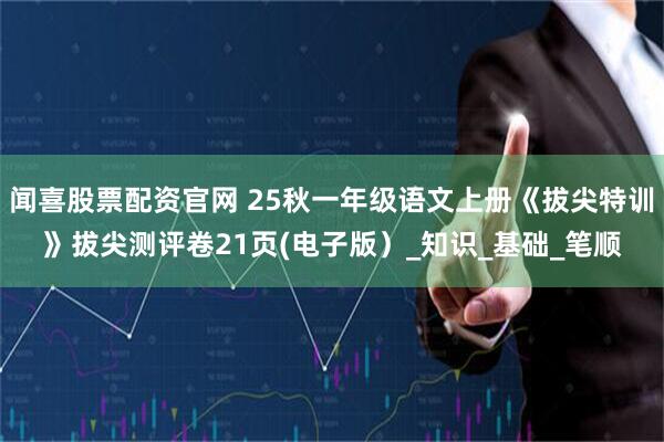 闻喜股票配资官网 25秋一年级语文上册《拔尖特训》拔尖测评卷21页(电子版）_知识_基础_笔顺