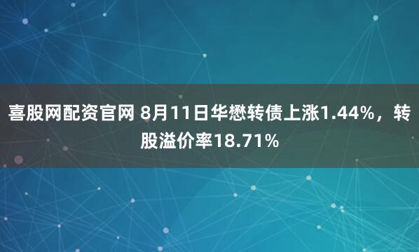喜股网配资官网 8月11日华懋转债上涨1.44%，转股溢价率18.71%