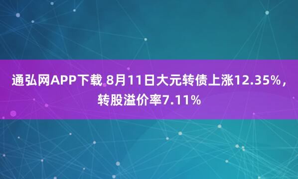 通弘网APP下载 8月11日大元转债上涨12.35%，转股溢价率7.11%