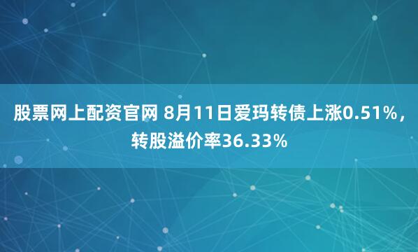 股票网上配资官网 8月11日爱玛转债上涨0.51%，转股溢价率36.33%