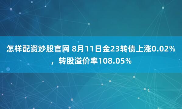 怎样配资炒股官网 8月11日金23转债上涨0.02%，转股溢价率108.05%