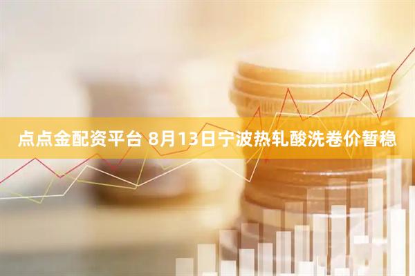 点点金配资平台 8月13日宁波热轧酸洗卷价暂稳