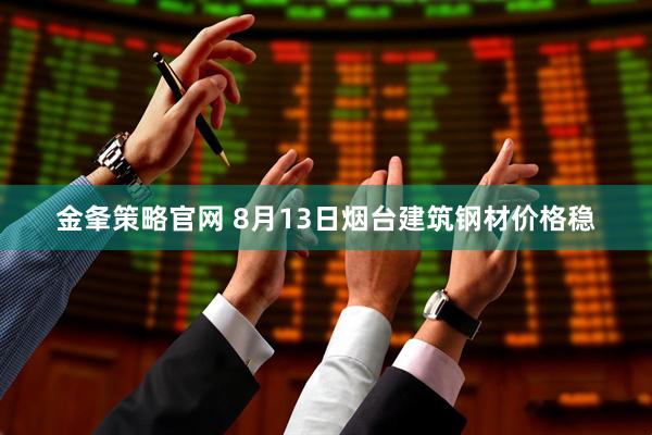 金夆策略官网 8月13日烟台建筑钢材价格稳