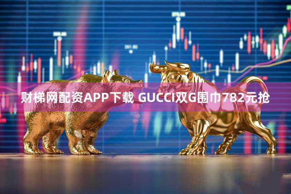 财梯网配资APP下载 GUCCI双G围巾782元抢